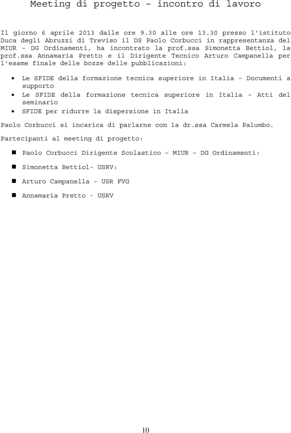 ssa Annamaria Pretto e il Dirigente Tecnico Arturo Campanella per l esame finale delle bozze delle pubblicazioni: Le SFIDE della formazione tecnica superiore in Italia Documenti a supporto Le SFIDE