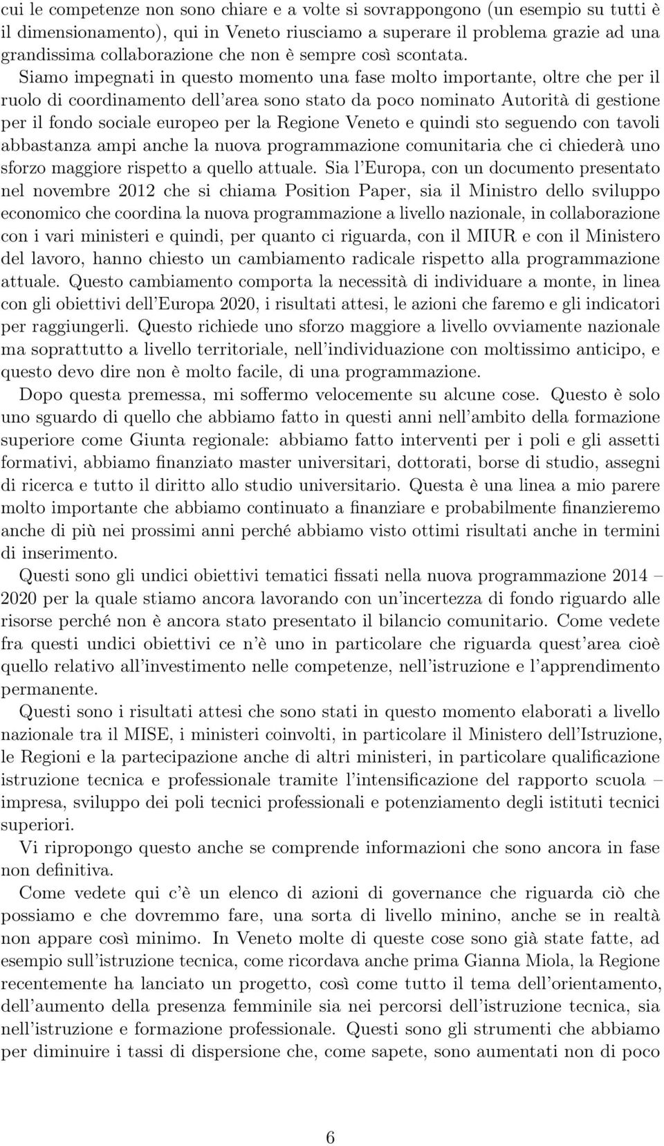 Siamo impegnati in questo momento una fase molto importante, oltre che per il ruolo di coordinamento dell area sono stato da poco nominato Autorità di gestione per il fondo sociale europeo per la