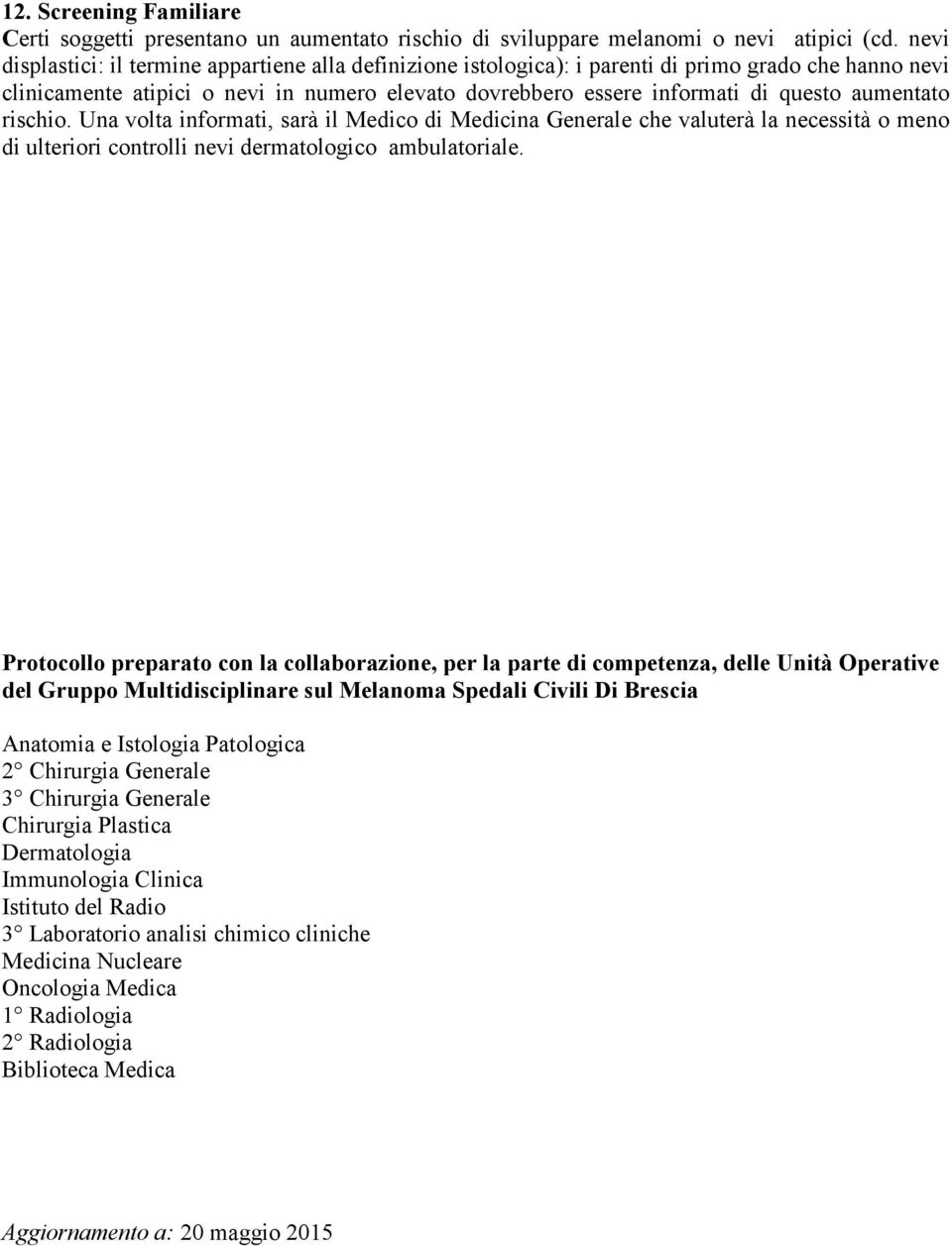 aumentato rischio. Una volta informati, sarà il Medico di Medicina Generale che valuterà la necessità o meno di ulteriori controlli nevi dermatologico ambulatoriale.