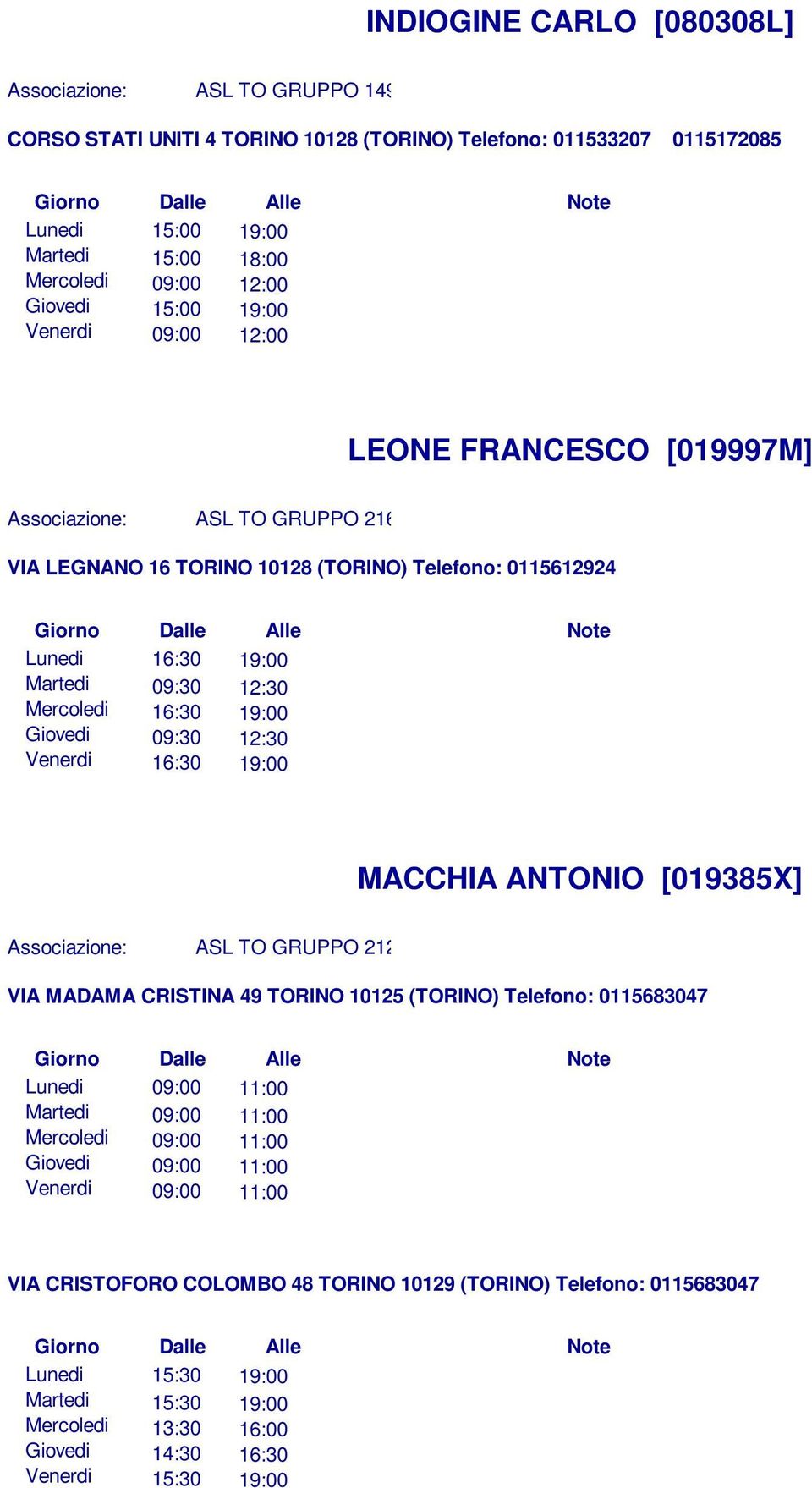 16:30 19:00 Giovedi 09:30 12:30 Venerdi 16:30 19:00 MACCHIA ANTONIO [019385X] Associazione: ASL TO GRUPPO 212 VIA MADAMA CRISTINA 49 TORINO 10125 (TORINO) Telefono: 0115683047 Lunedi 09:00 11:00