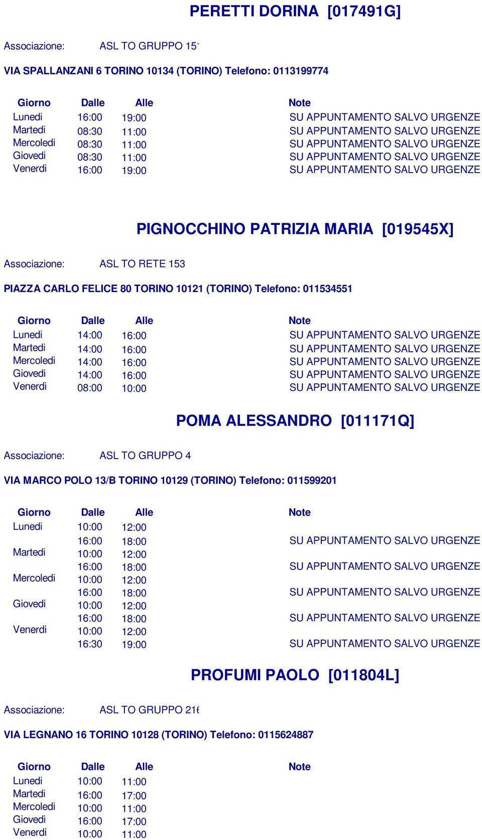 Mercoledi 14:00 16:00 Giovedi 14:00 16:00 Venerdi 08:00 10:00 POMA ALESSANDRO [011171Q] Associazione: ASL TO GRUPPO 4 VIA MARCO POLO 13/B TORINO 10129 (TORINO) Telefono: 011599201 Lunedi 10:00 16:00