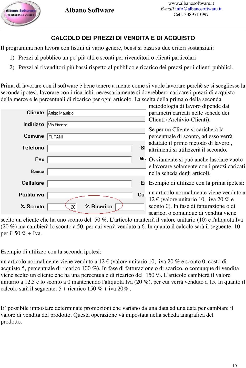 Prima di lavorare con il software è bene tenere a mente come si vuole lavorare perchè se si scegliesse la seconda ipotesi, lavorare con i ricarichi, necessariamente si dovrebbero caricare i prezzi di