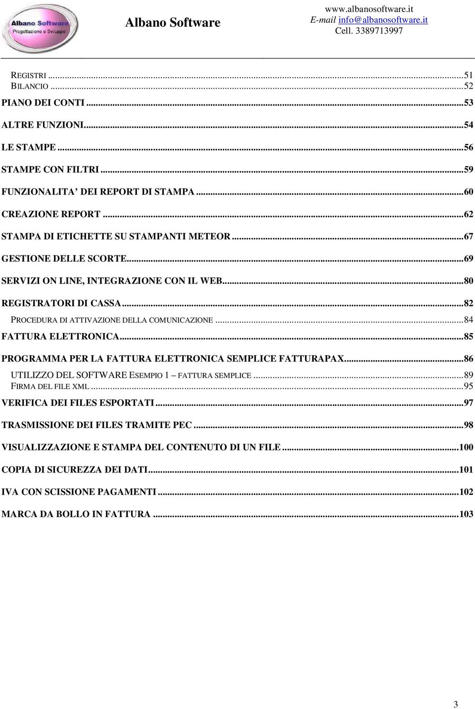 ..82 PROCEDURA DI ATTIVAZIONE DELLA COMUNICAZIONE...84 FATTURA ELETTRONICA...85 PROGRAMMA PER LA FATTURA ELETTRONICA SEMPLICE FATTURAPAX...86 UTILIZZO DEL SOFTWARE ESEMPIO 1 FATTURA SEMPLICE.