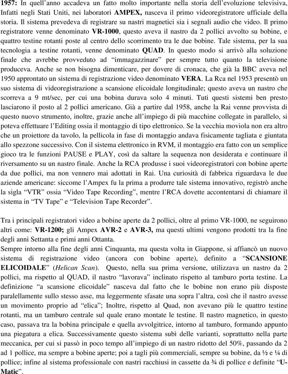 Il primo registratore venne denominato VR-1000, questo aveva il nastro da 2 pollici avvolto su bobine, e quattro testine rotanti poste al centro dello scorrimento tra le due bobine.