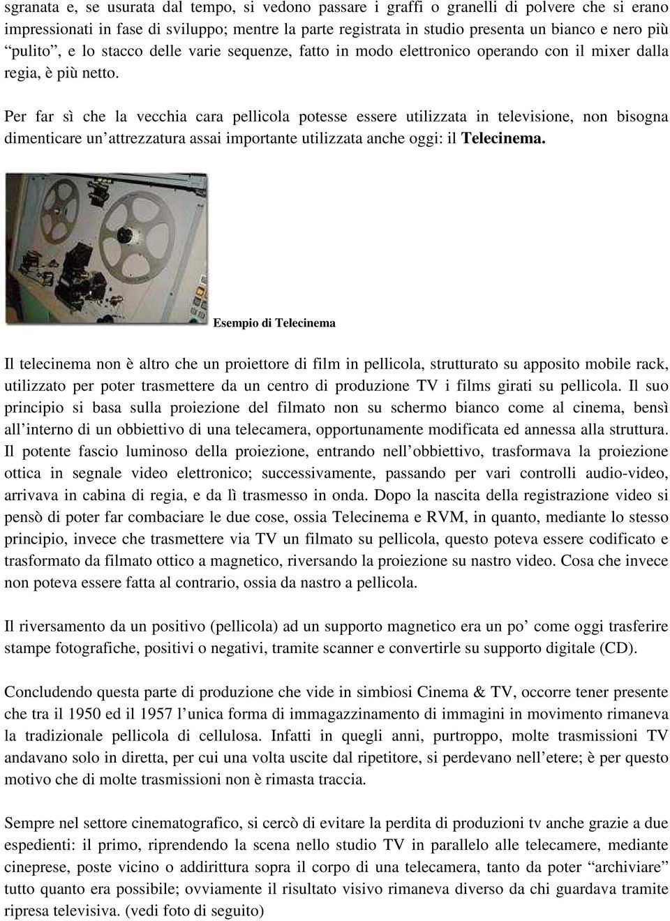 Per far sì che la vecchia cara pellicola potesse essere utilizzata in televisione, non bisogna dimenticare un attrezzatura assai importante utilizzata anche oggi: il Telecinema.