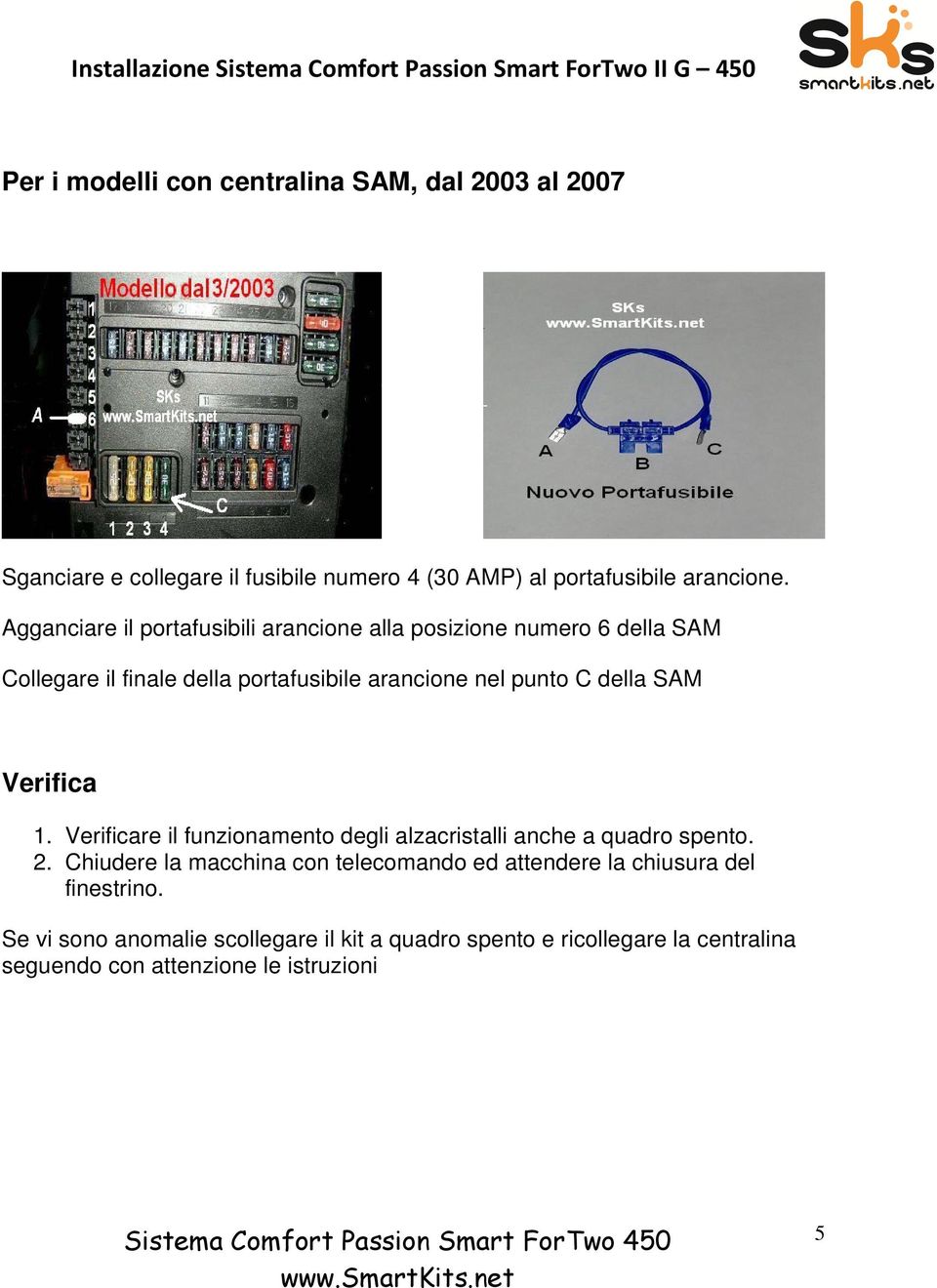 SAM Verifica 1. Verificare il funzionamento degli alzacristalli anche a quadro spento. 2.