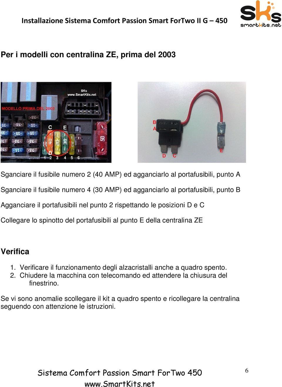 portafusibili al punto E della centralina ZE Verifica 1. Verificare il funzionamento degli alzacristalli anche a quadro spento. 2.