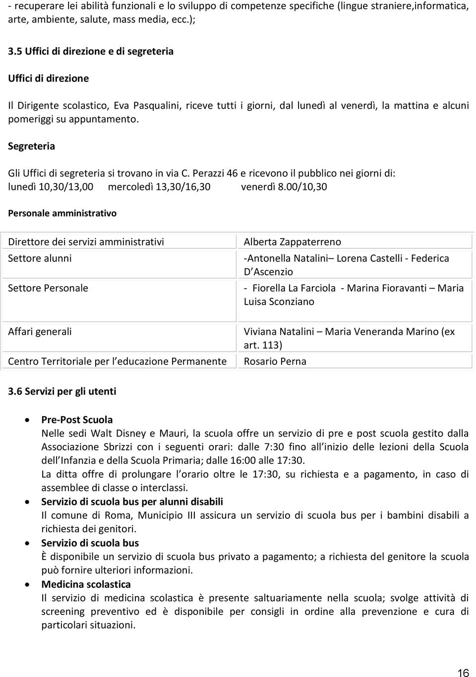 Segreteria Gli Uffici di segreteria si trovano in via C. Perazzi 46 e ricevono il pubblico nei giorni di: lunedì 10,30/13,00 mercoledì 13,30/16,30 venerdì 8.