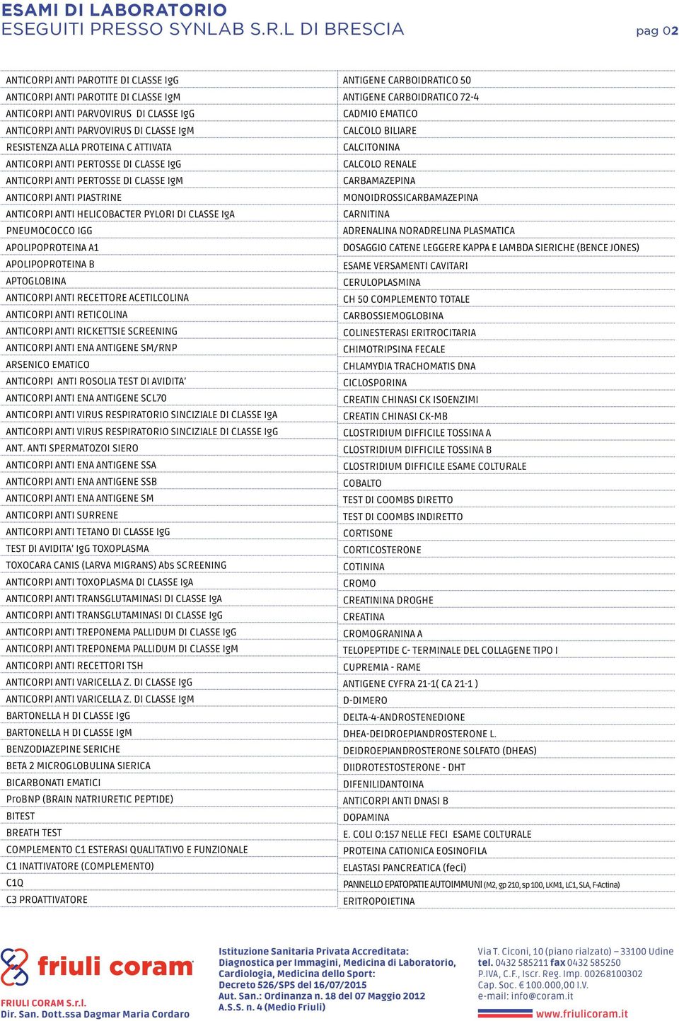 APOLIPOPROTEINA B APTOGLOBINA ANTICORPI ANTI RECETTORE ACETILCOLINA ANTICORPI ANTI RETICOLINA ANTICORPI ANTI RICKETTSIE SCREENING ANTICORPI ANTI ENA ANTIGENE SM/RNP ARSENICO EMATICO ANTICORPI ANTI