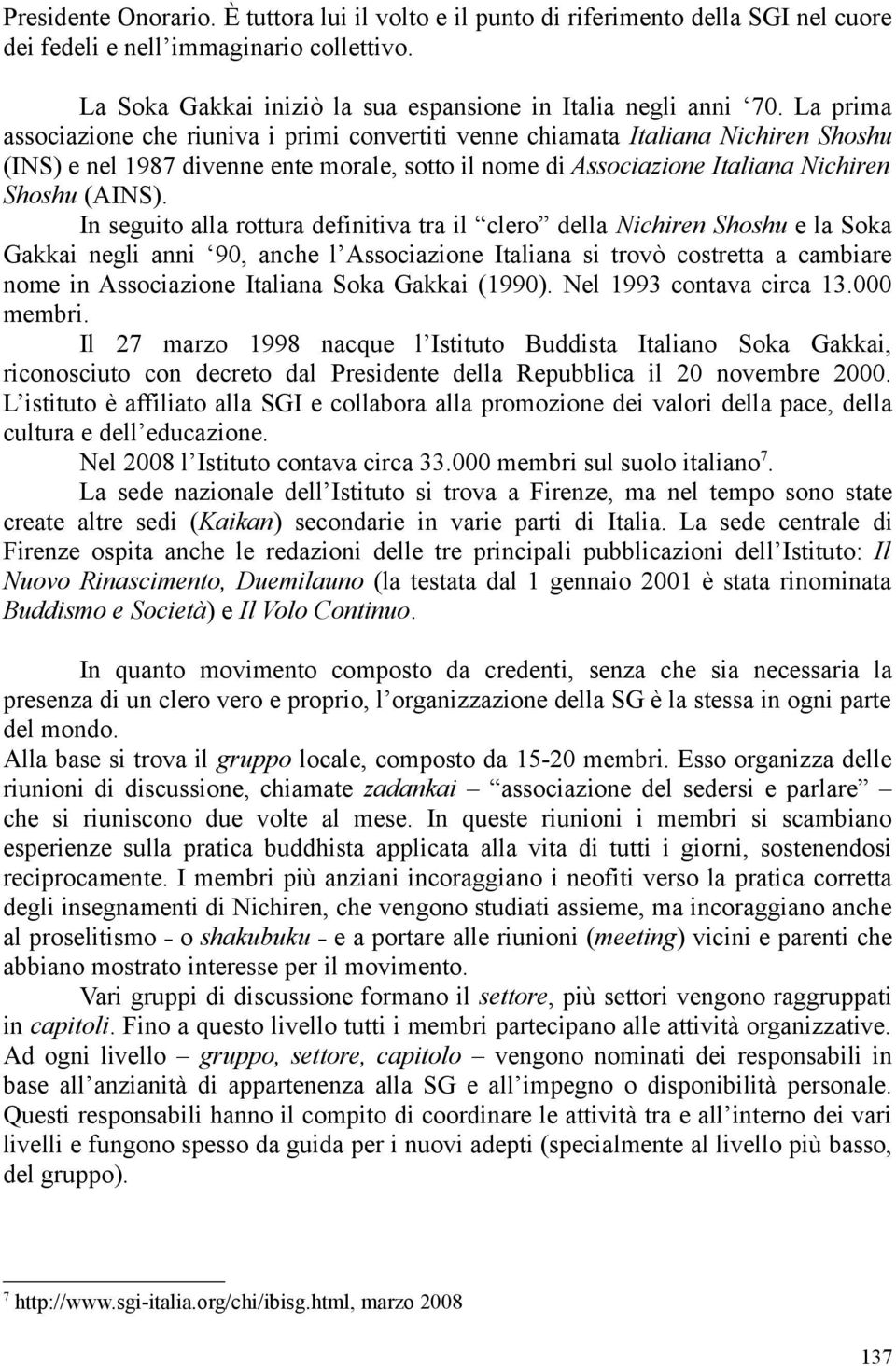 In seguito alla rottura definitiva tra il clero della Nichiren Shoshu e la Soka Gakkai negli anni 90, anche l Associazione Italiana si trovò costretta a cambiare nome in Associazione Italiana Soka