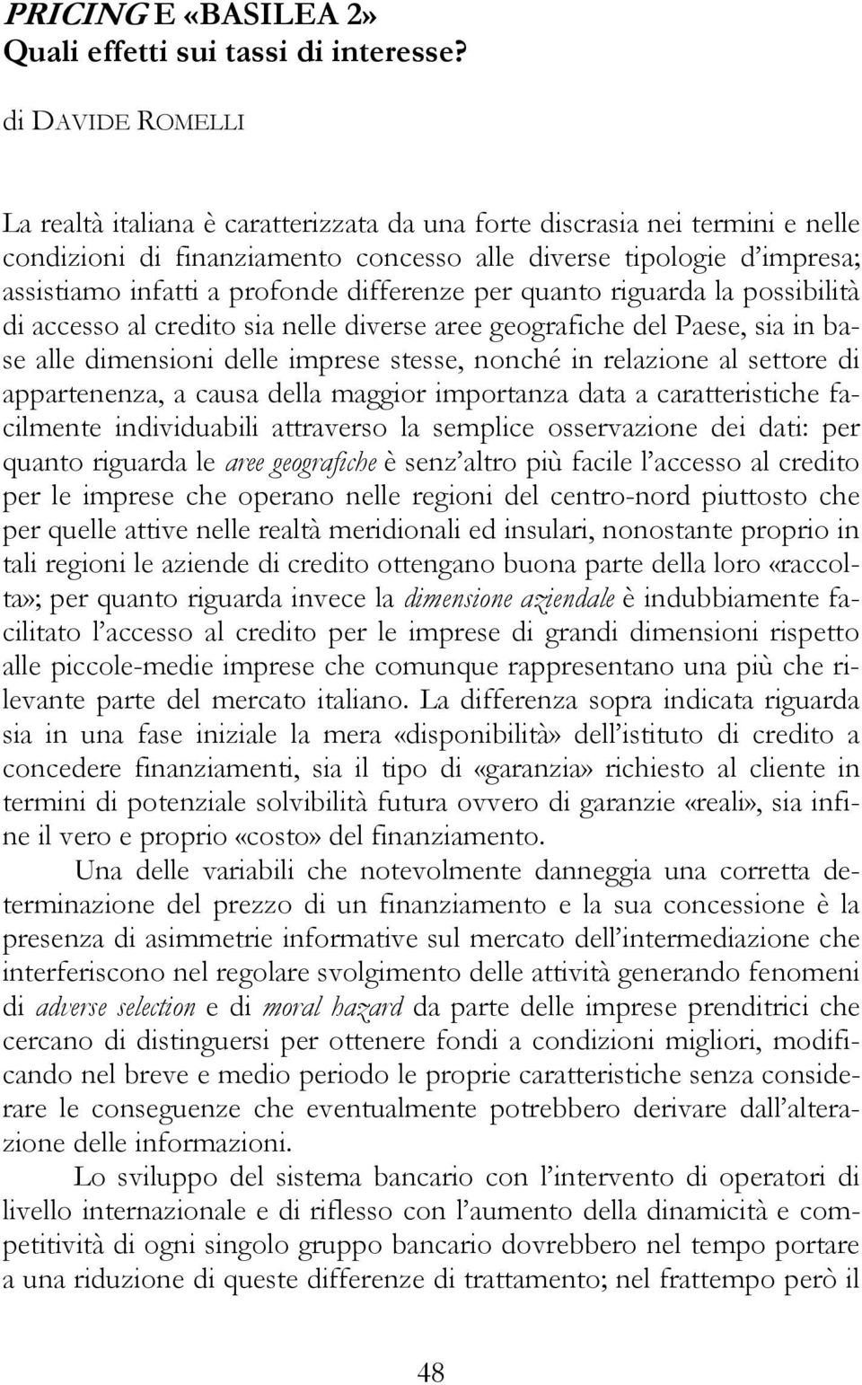 differenze per quanto riguarda la possibilità di accesso al credito sia nelle diverse aree geografiche del Paese, sia in base alle dimensioni delle imprese stesse, nonché in relazione al settore di