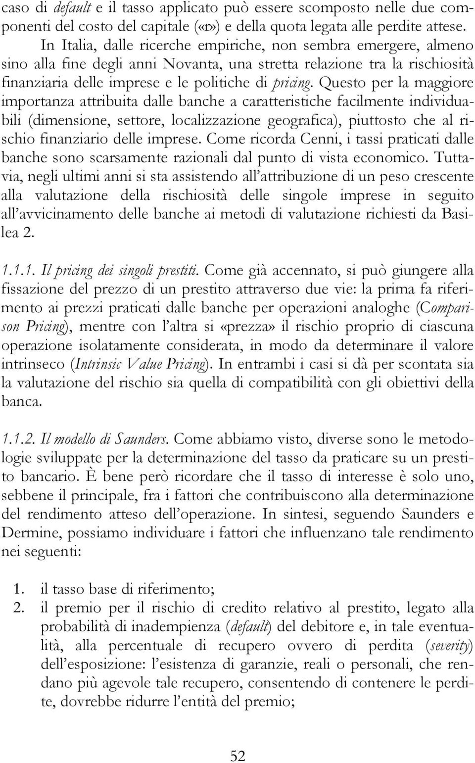 Questo per la maggiore importanza attribuita dalle banche a caratteristiche facilmente individuabili (dimensione, settore, localizzazione geografica), piuttosto che al rischio finanziario delle