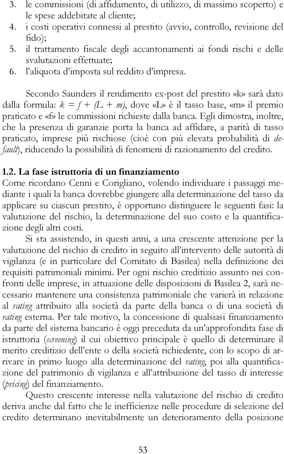 Secondo Saunders il rendimento ex-post del prestito «k» sarà dato dalla formula: k = f + (L + m), dove «L» è il tasso base, «m» il premio praticato e «f» le commissioni richieste dalla banca.