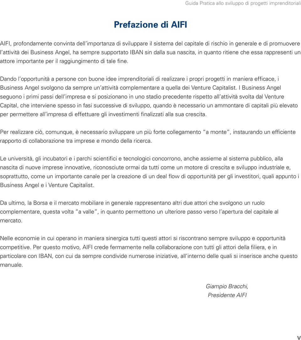 Dando l opportunità a persone con buone idee imprenditoriali di realizzare i propri progetti in maniera efficace, i Business Angel svolgono da sempre un attività complementare a quella dei Venture