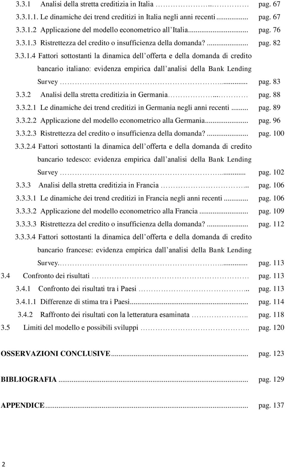 .. pag. 83 3.3.2 Analisi della stretta creditizia in Germania... pag. 88 3.3.2.1 Le dinamiche dei trend creditizi in Germania negli anni recenti... pag. 89 3.3.2.2 Applicazione del modello econometrico alla Germania.