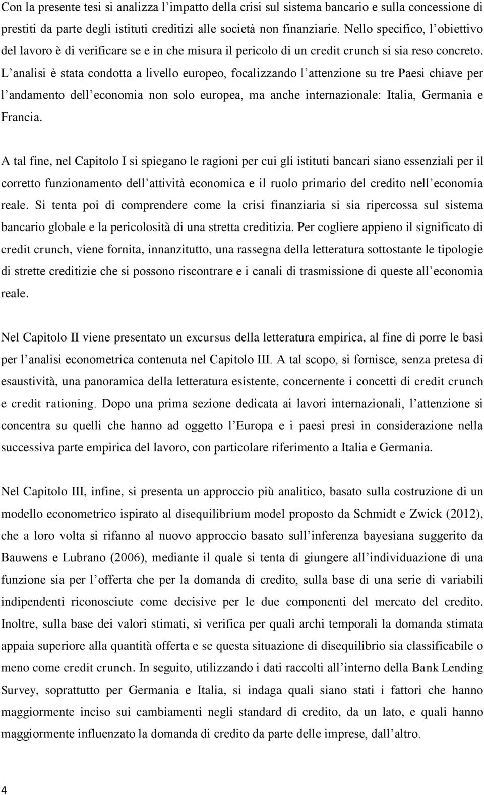 L analisi è stata condotta a livello europeo, focalizzando l attenzione su tre Paesi chiave per l andamento dell economia non solo europea, ma anche internazionale: Italia, Germania e Francia.