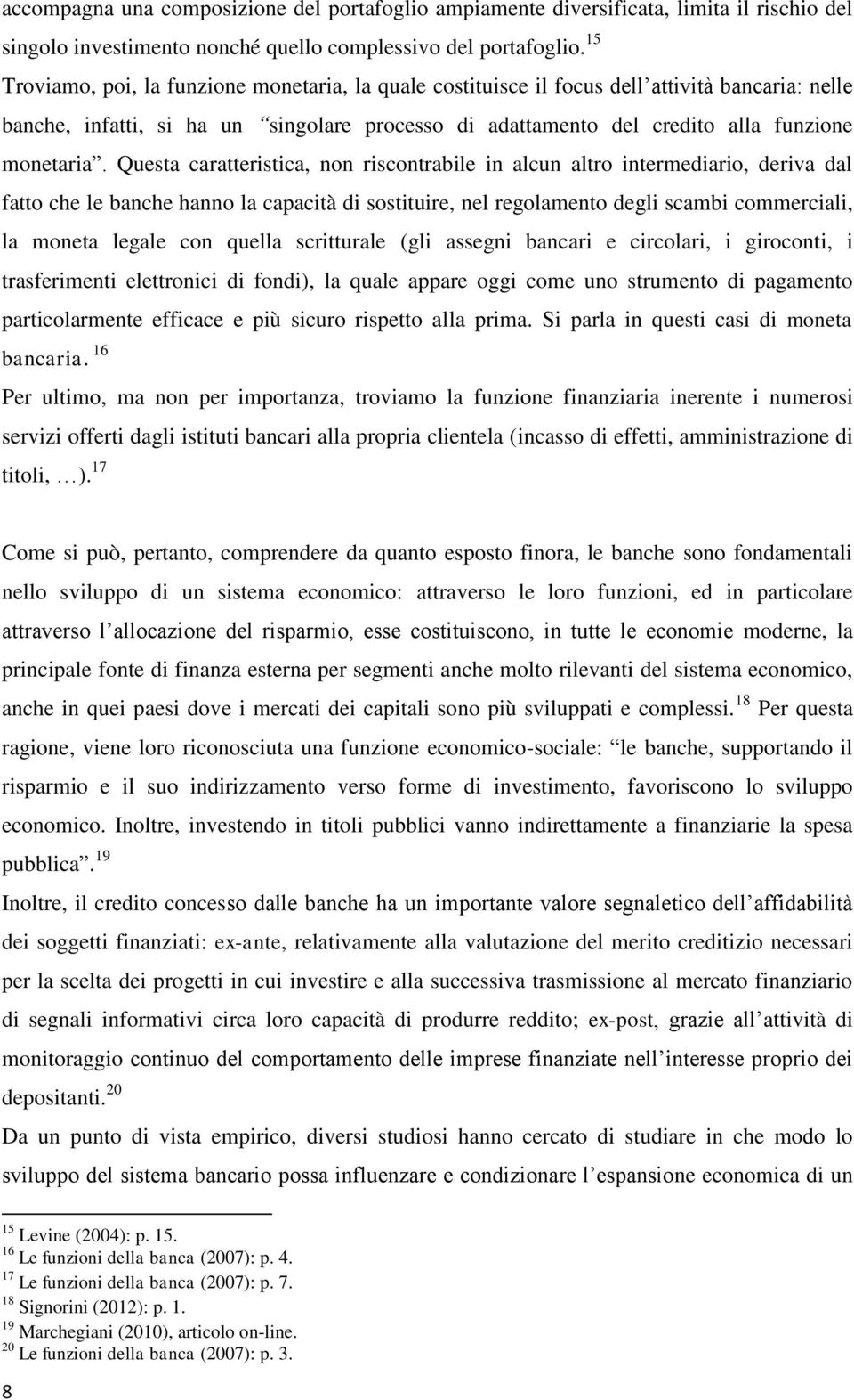 Questa caratteristica, non riscontrabile in alcun altro intermediario, deriva dal fatto che le banche hanno la capacità di sostituire, nel regolamento degli scambi commerciali, la moneta legale con