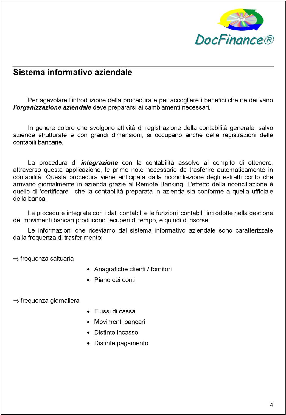 La procedura di integrazione con la contabilità assolve al compito di ottenere, attraverso questa applicazione, le prime note necessarie da trasferire automaticamente in contabilità.