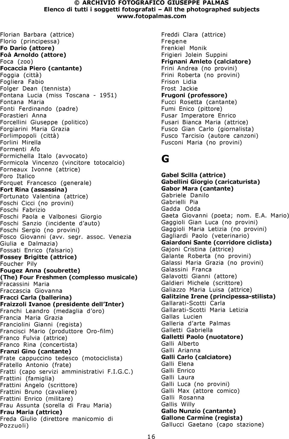 (avvocato) Formicola Vincenzo (vincitore totocalcio) Forneaux Ivonne (attrice) Foro Italico Forquet Francesco (generale) Fort Rina (assassina) Fortunato Valentina (attrice) Foschi Cicci (no provini)