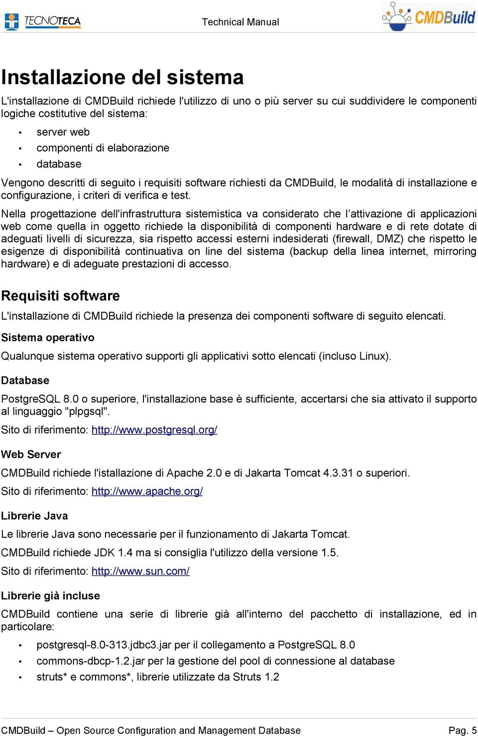 Nella progettazione dell'infrastruttura sistemistica va considerato che l attivazione di applicazioni web come quella in oggetto richiede la disponibilità di componenti hardware e di rete dotate di