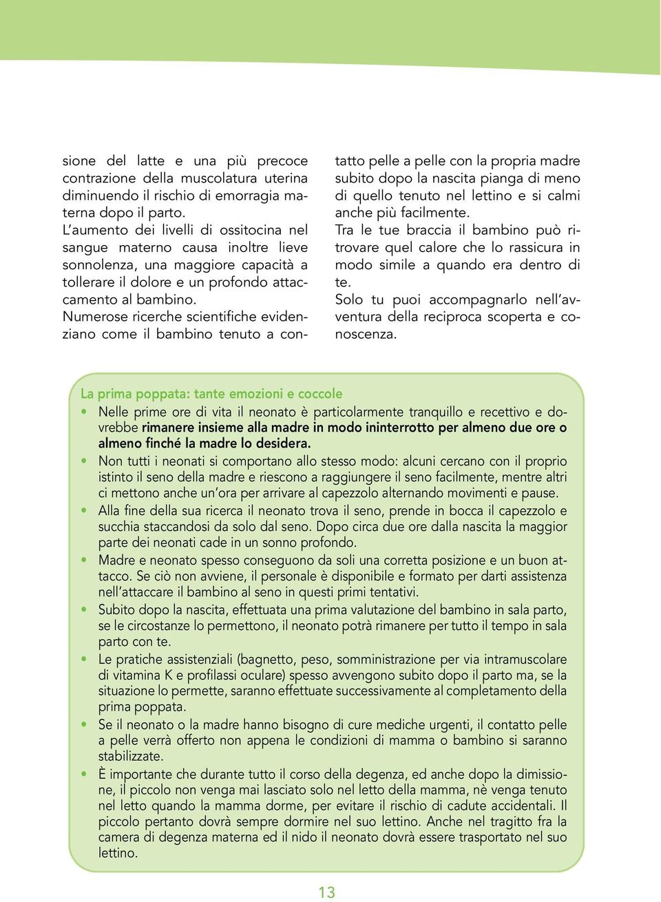 Numerose ricerche scientifiche evidenziano come il bambino tenuto a contatto pelle a pelle con la propria madre subito dopo la nascita pianga di meno di quello tenuto nel lettino e si calmi anche più