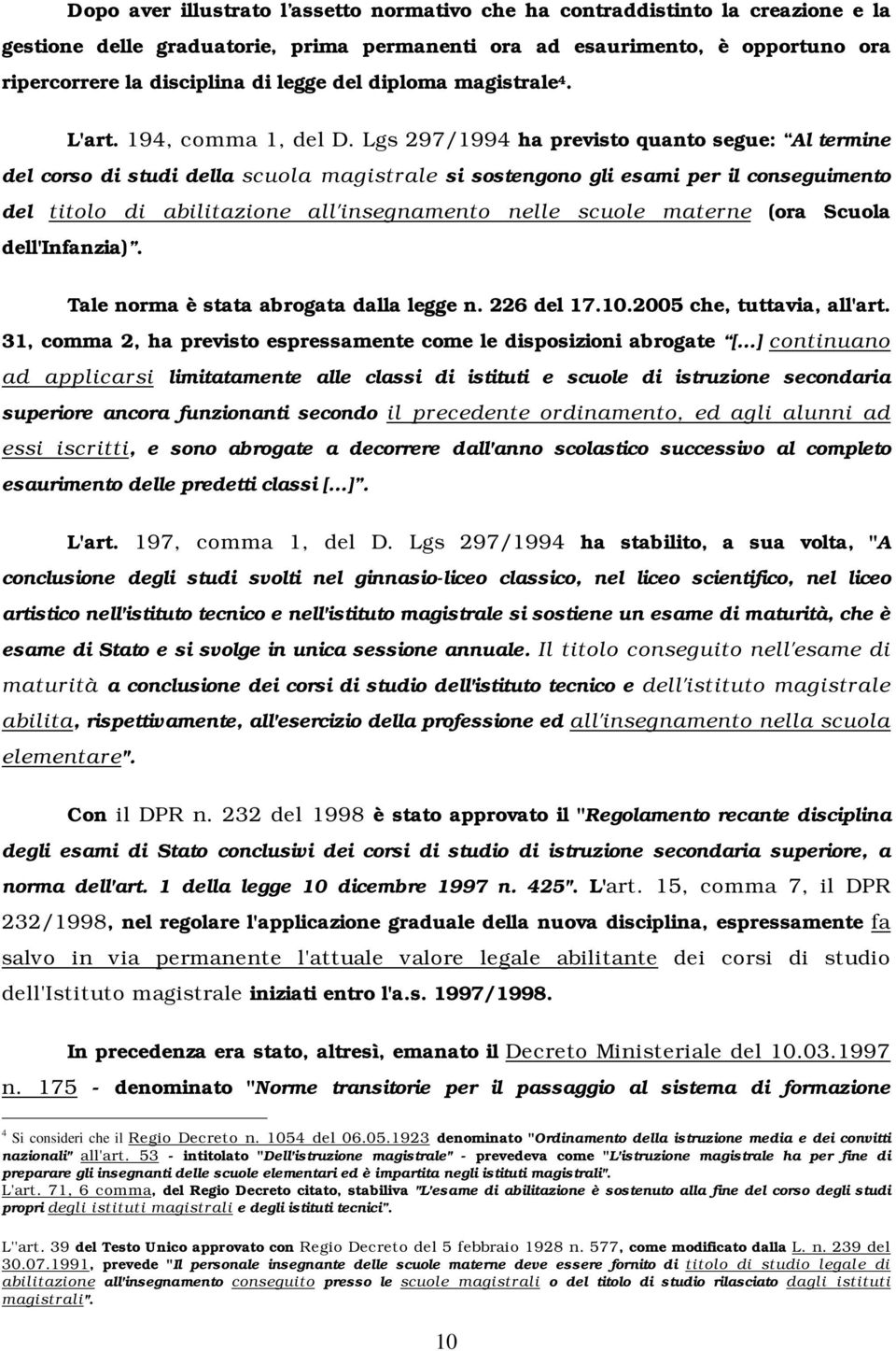 Lgs 297/1994 ha previsto quanto segue: Al termine del corso di studi della scuola magistrale si sostengono gli esami per il conseguimento del titolo di abilitazione all'insegnamento nelle scuole