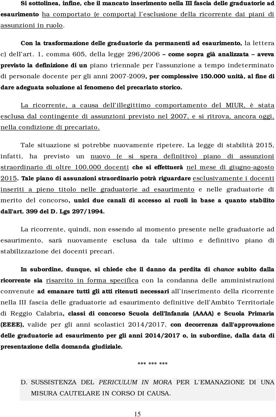 1, comma 605, della legge 296/2006 come sopra già analizzata aveva previsto la definizione di un piano triennale per l'assunzione a tempo indeterminato di personale docente per gli anni 2007-2009,