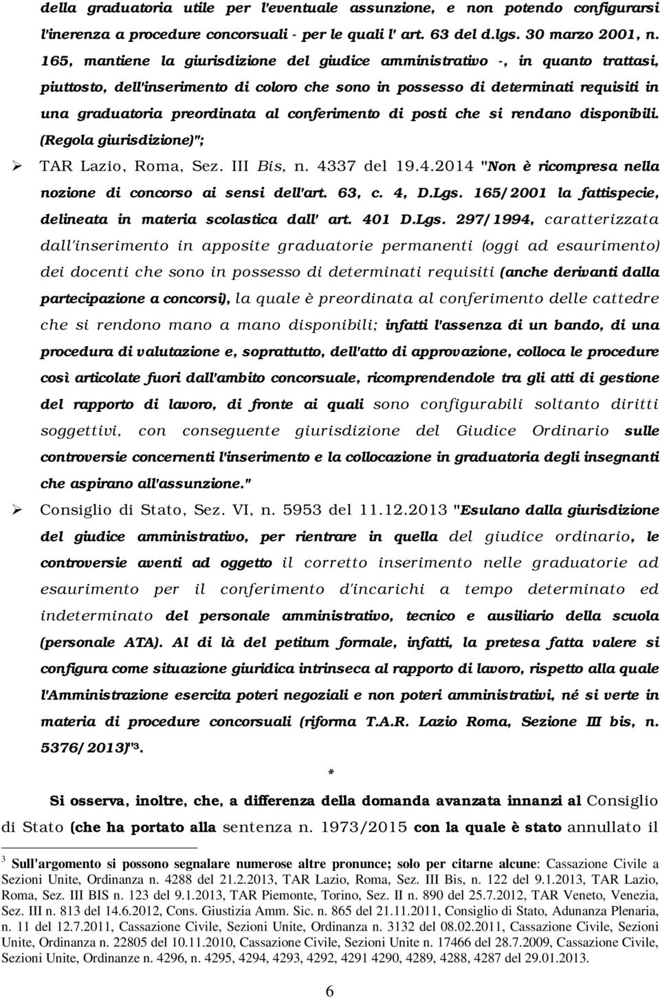 conferimento di posti che si rendano disponibili. (Regola giurisdizione)"; TAR Lazio, Roma, Sez. III Bis, n. 4337 del 19.4.2014 "Non è ricompresa nella nozione di concorso ai sensi dell'art. 63, c.