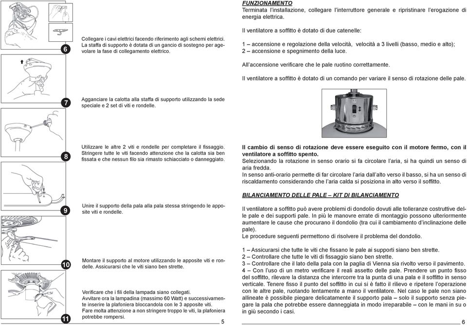 Il ventilatore a soffitto è dotato di due catenelle: 1 accensione e regolazione della velocità, velocità a 3 livelli (basso, medio e alto); 2 accensione e spegnimento della luce.