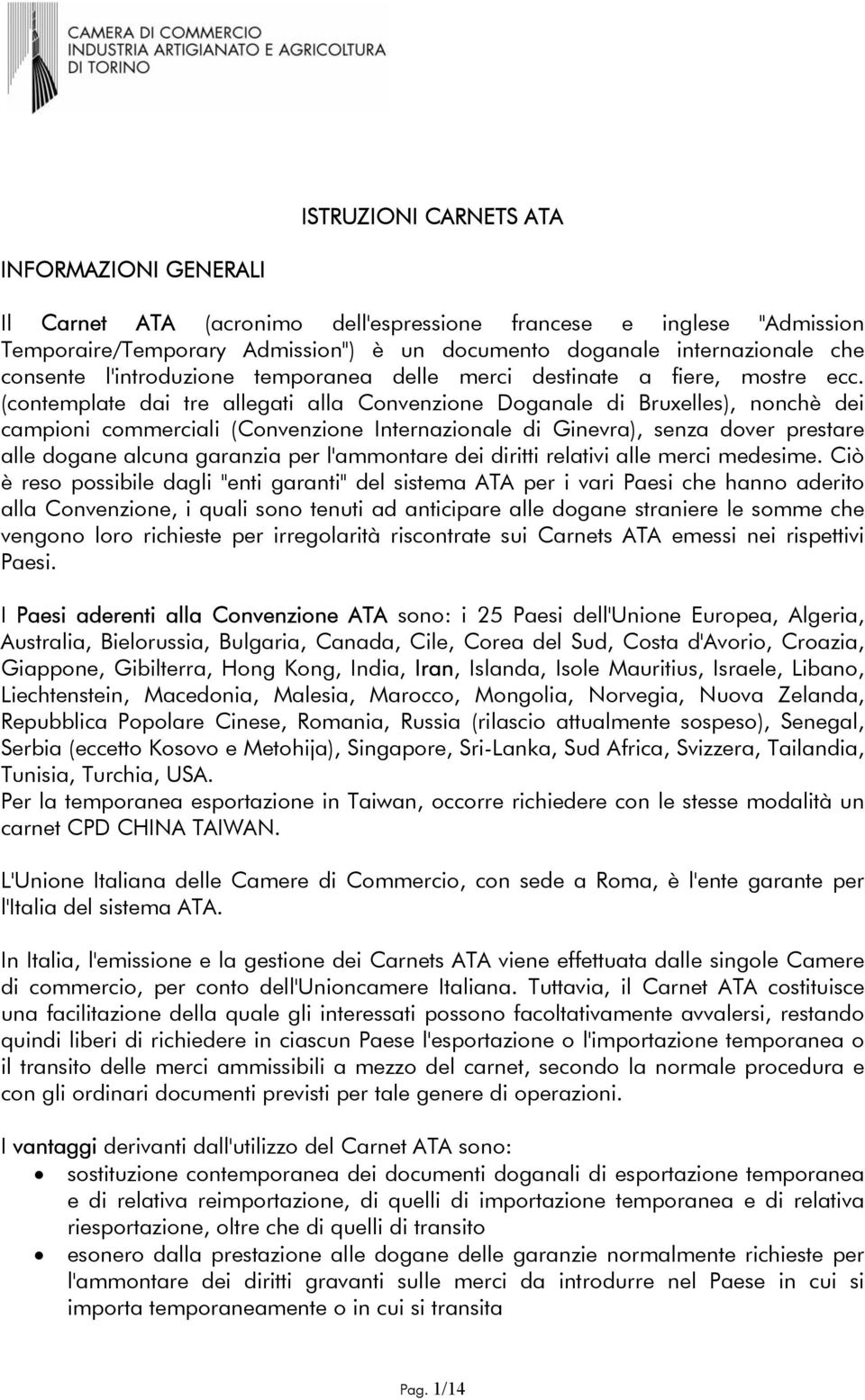 (contemplate dai tre allegati alla Convenzione Doganale di Bruxelles), nonchè dei campioni commerciali (Convenzione Internazionale di Ginevra), senza dover prestare alle dogane alcuna garanzia per