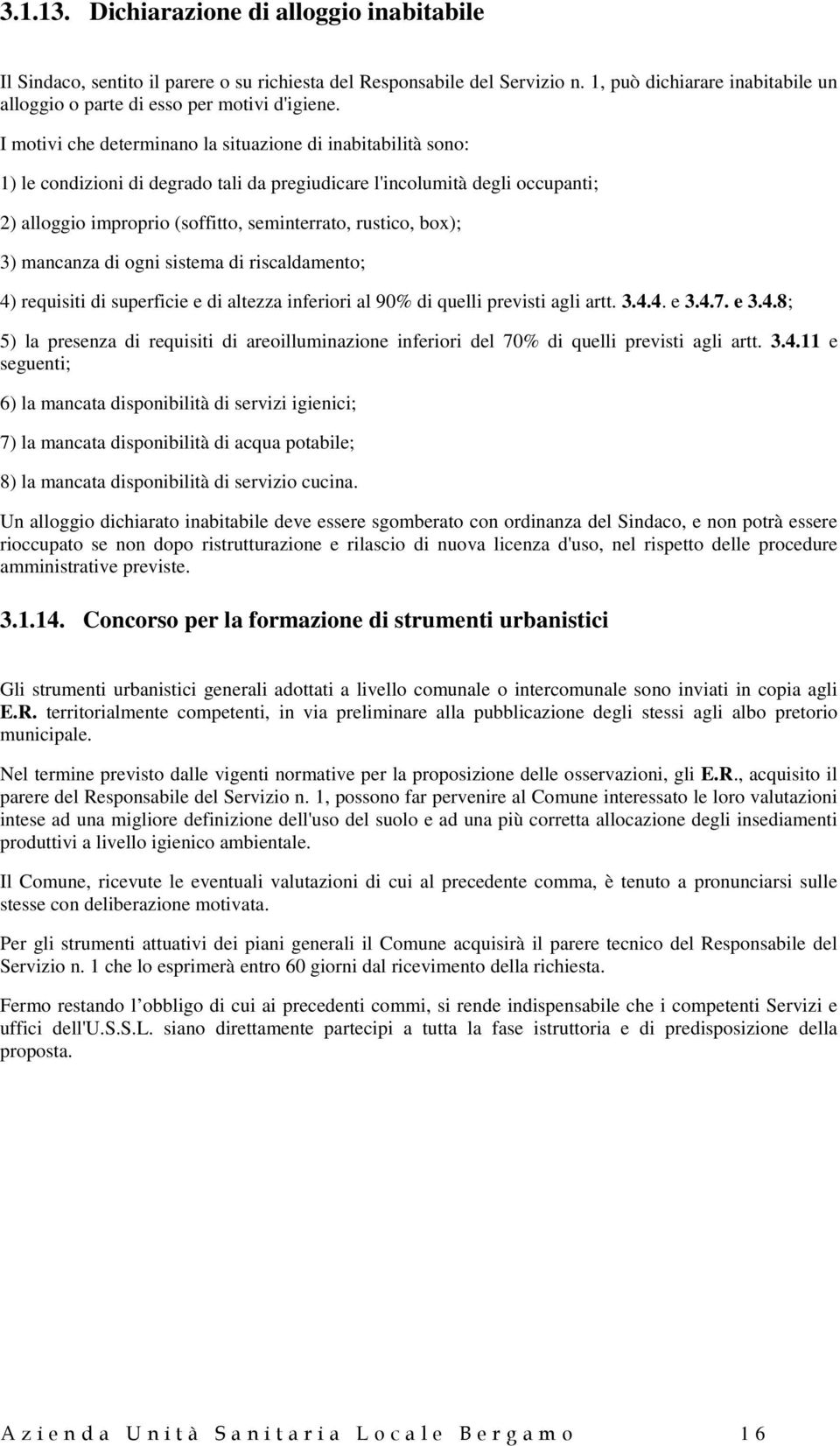 I motivi che determinano la situazione di inabitabilità sono: 1) le condizioni di degrado tali da pregiudicare l'incolumità degli occupanti; 2) alloggio improprio (soffitto, seminterrato, rustico,