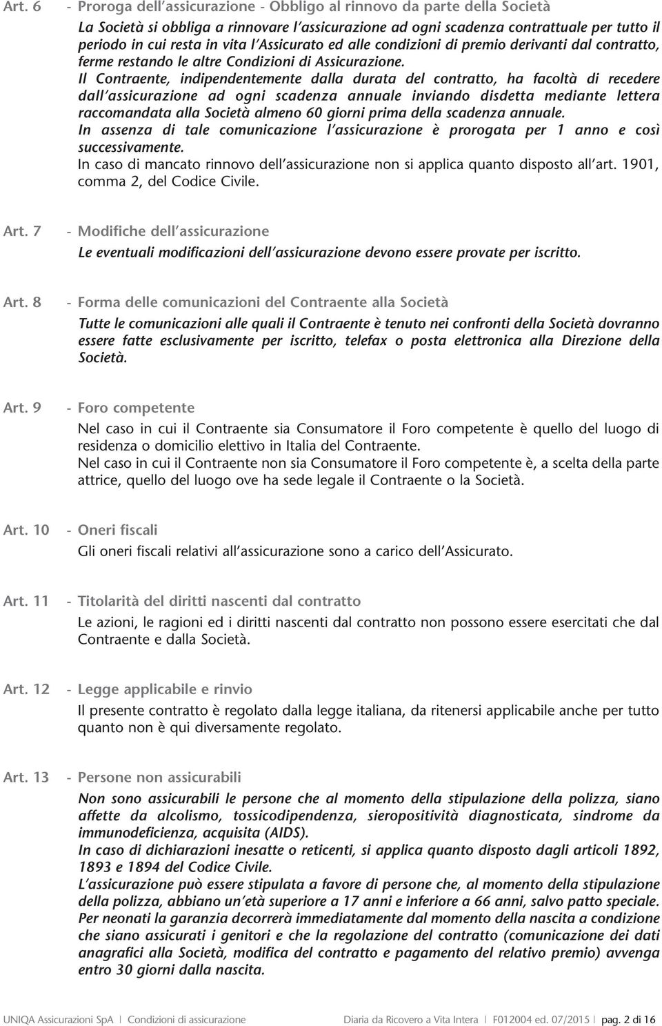 Il Contraente, indipendentemente dalla durata del contratto, ha facoltà di recedere dall assicurazione ad ogni scadenza annuale inviando disdetta mediante lettera raccomandata alla Società almeno 60