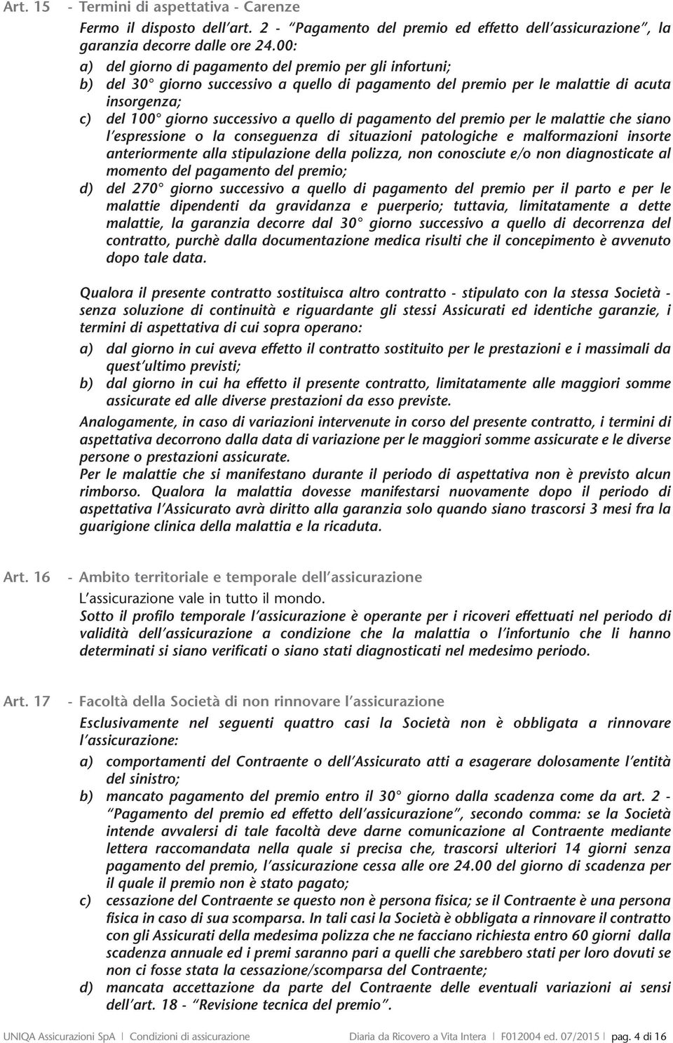 pagamento del premio per le malattie che siano l espressione o la conseguenza di situazioni patologiche e malformazioni insorte anteriormente alla stipulazione della polizza, non conosciute e/o non