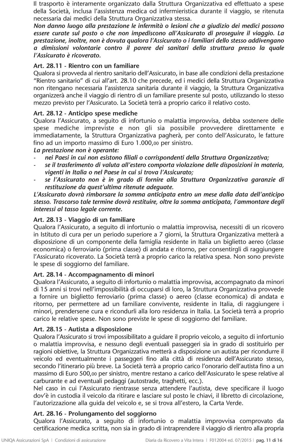 Non danno luogo alla prestazione le infermità o lesioni che a giudizio dei medici possono essere curate sul posto o che non impediscono all Assicurato di proseguire il viaggio.