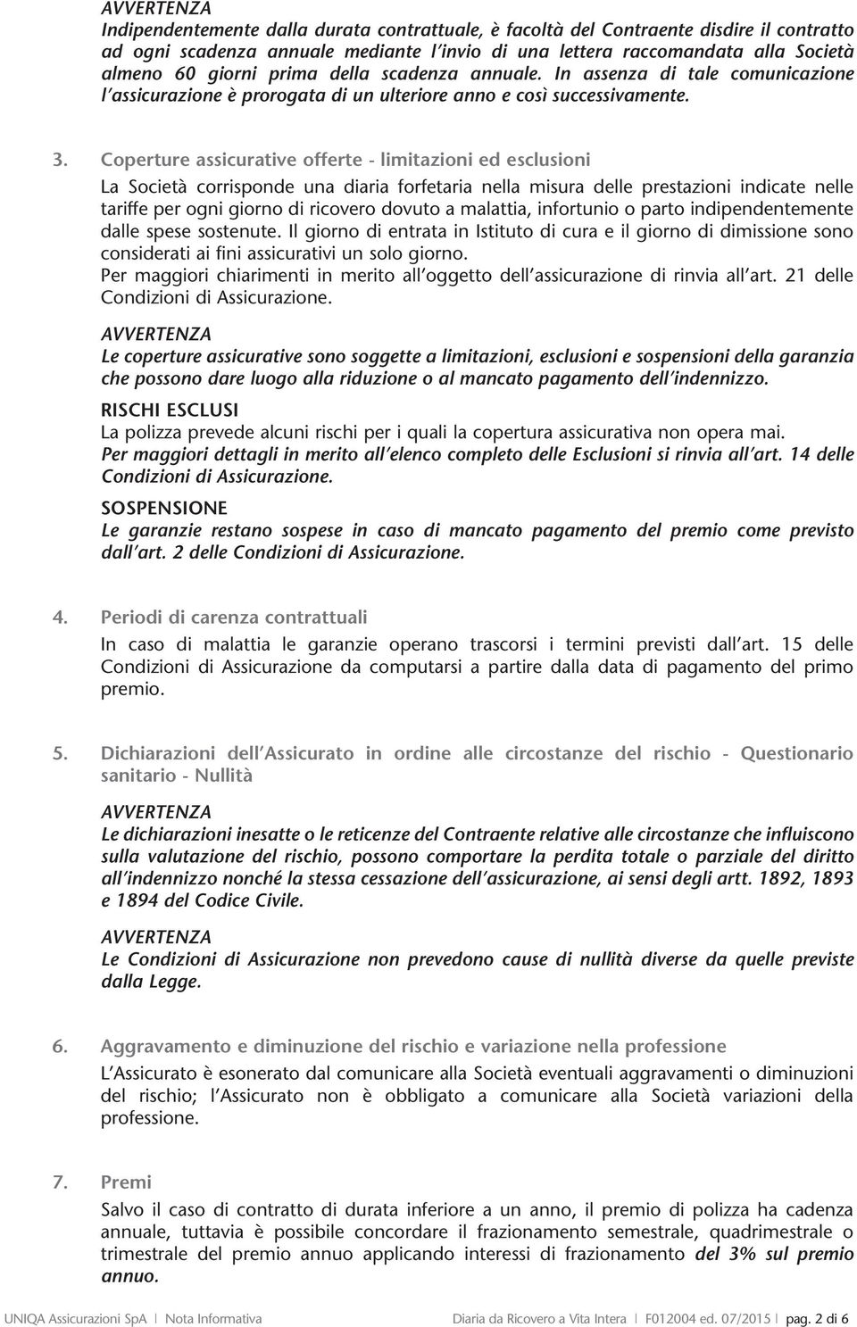 Coperture assicurative offerte - limitazioni ed esclusioni La Società corrisponde una diaria forfetaria nella misura delle prestazioni indicate nelle tariffe per ogni giorno di ricovero dovuto a