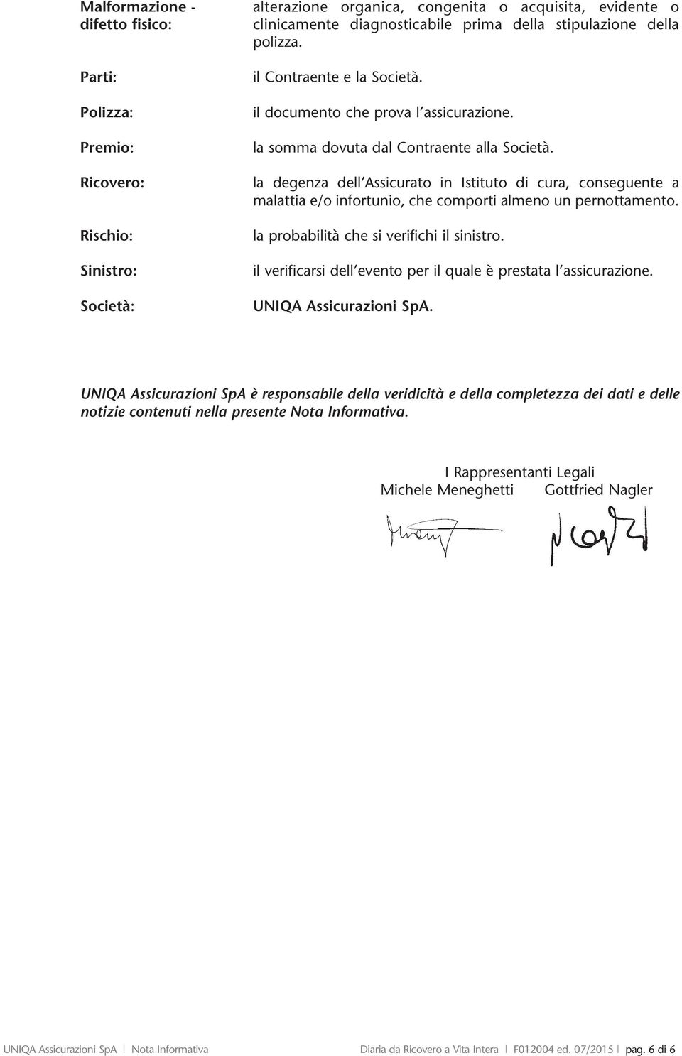 la degenza dell Assicurato in Istituto di cura, conseguente a malattia e/o infortunio, che comporti almeno un pernottamento. la probabilità che si verifichi il sinistro.