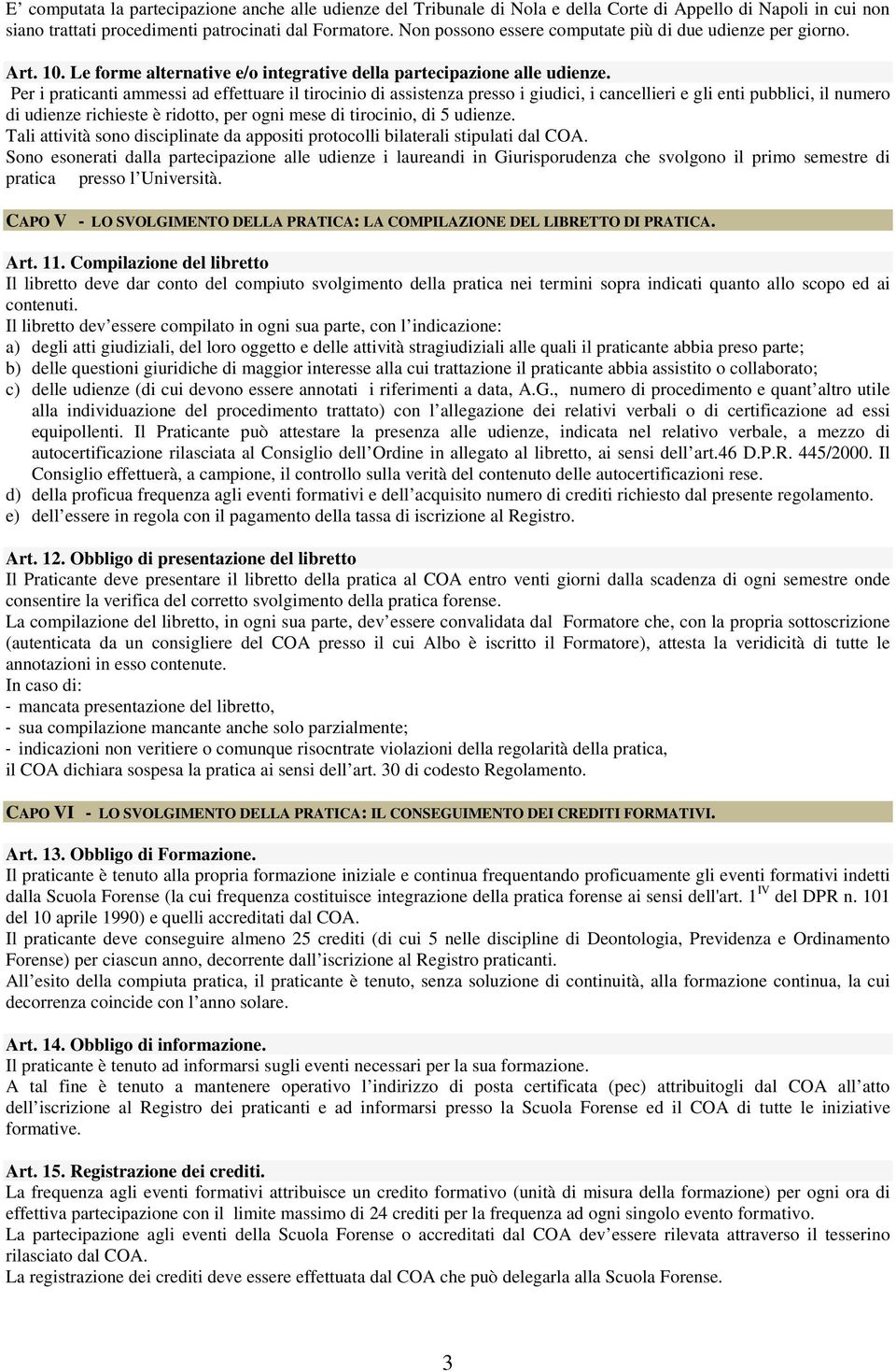 Per i praticanti ammessi ad effettuare il tirocinio di assistenza presso i giudici, i cancellieri e gli enti pubblici, il numero di udienze richieste è ridotto, per ogni mese di tirocinio, di 5