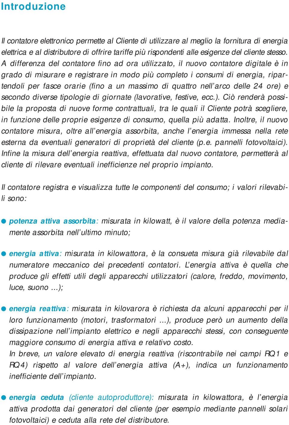 A differenza del contatore fino ad ora utilizzato, il nuovo contatore digitale è in grado di misurare e registrare in modo più completo i consumi di energia, ripartendoli per fasce orarie (fino a un