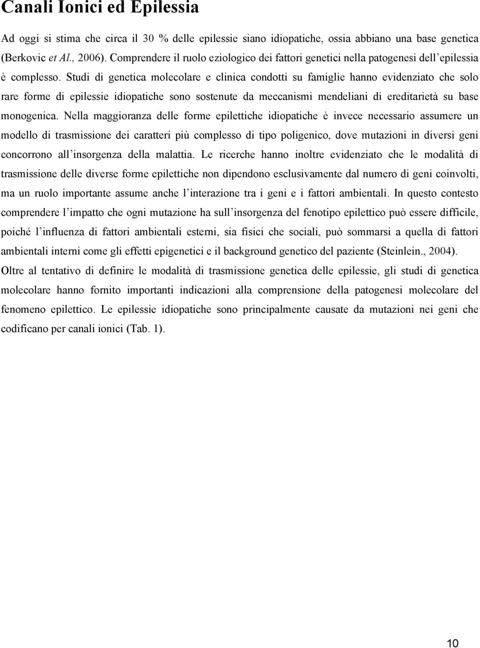 Studi di genetica molecolare e clinica condotti su famiglie hanno evidenziato che solo rare forme di epilessie idiopatiche sono sostenute da meccanismi mendeliani di ereditarietà su base monogenica.