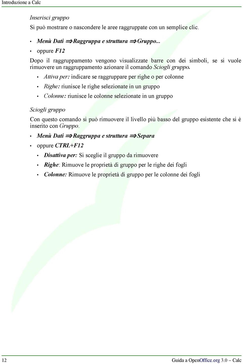 Attiva per: indicare se raggruppare per righe o per colonne Righe: riunisce le righe selezionate in un gruppo Colonne: riunisce le colonne selezionate in un gruppo Sciogli gruppo Con questo comando