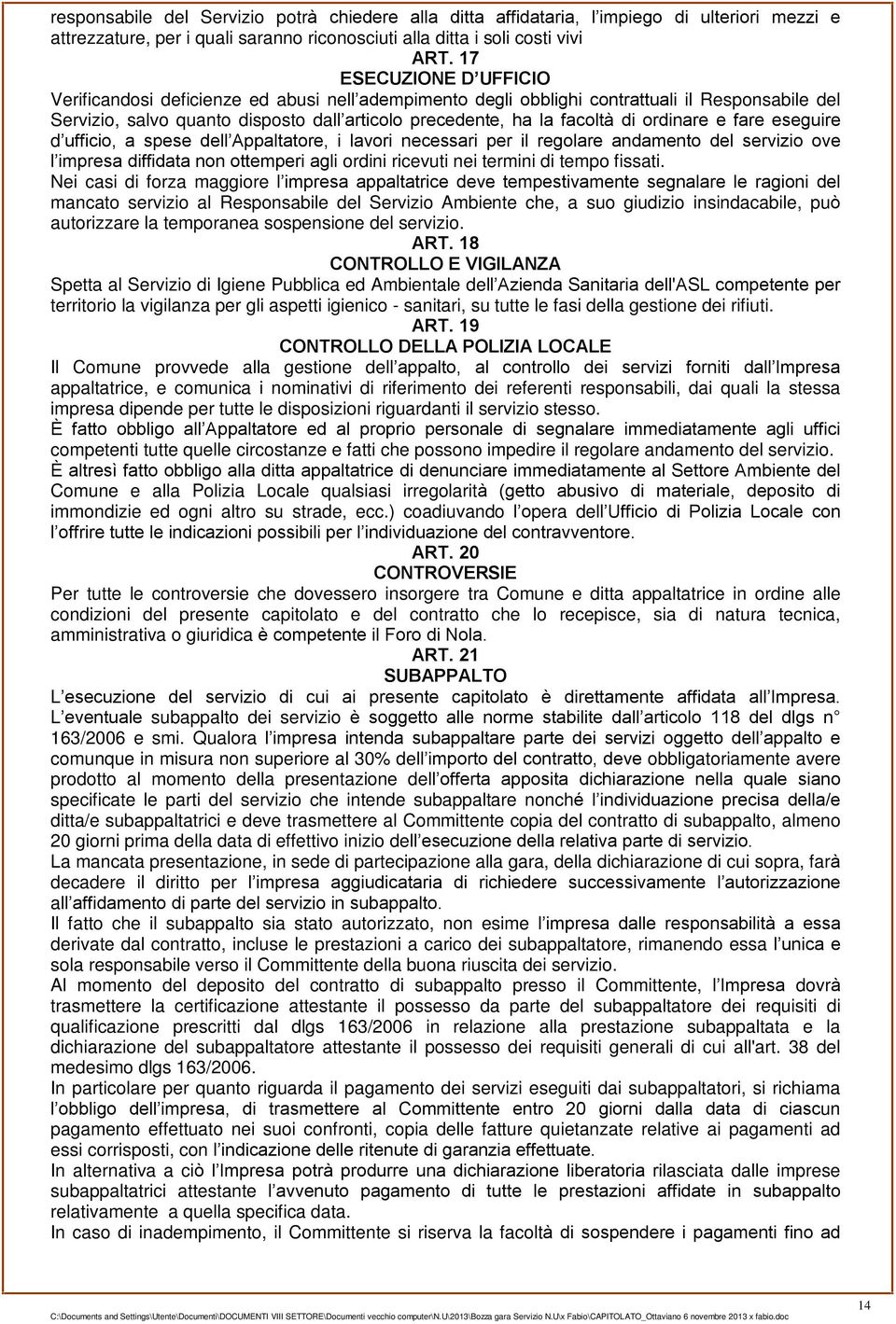 ordinare e fare eseguire d ufficio, a spese dell Appaltatore, i lavori necessari per il regolare andamento del servizio ove l impresa diffidata non ottemperi agli ordini ricevuti nei termini di tempo