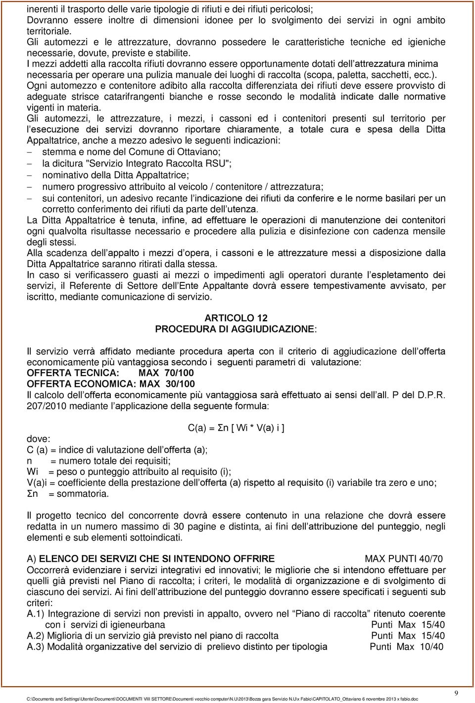 I mezzi addetti alla raccolta rifiuti dovranno essere opportunamente dotati dell attrezzatura minima necessaria per operare una pulizia manuale dei luoghi di raccolta (scopa, paletta, sacchetti, ecc.