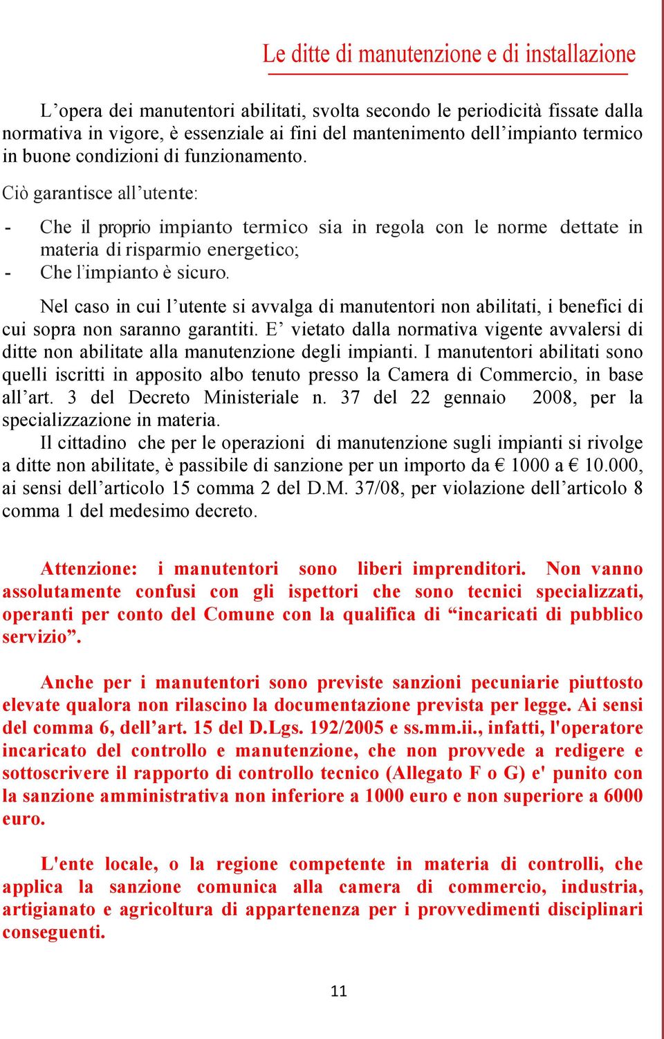 Ciò garantisce all utente: - Che il proprio impianto termico sia in regola con le norme dettate in materia di risparmio energetico; - Che l impianto è sicuro.