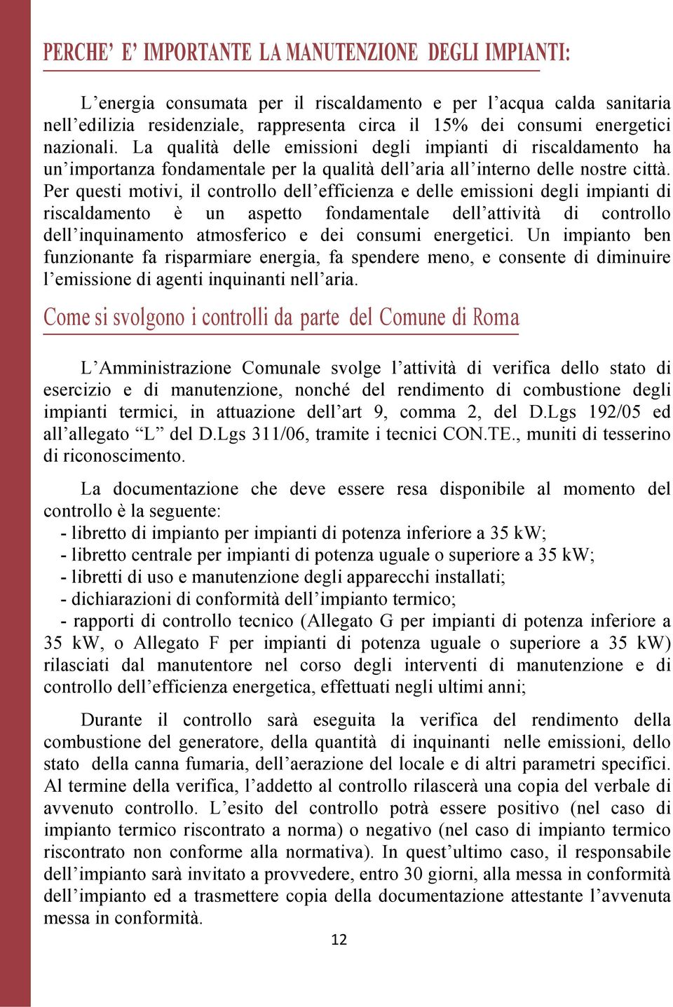 Per questi motivi, il controllo dell efficienza e delle emissioni degli impianti di riscaldamento è un aspetto fondamentale dell attività di controllo dell inquinamento atmosferico e dei consumi