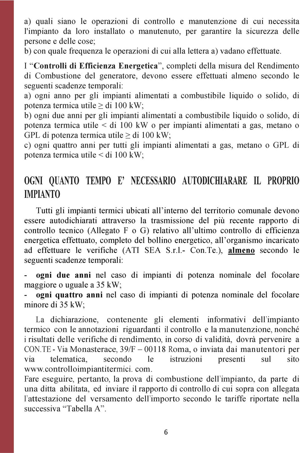 I Controlli di Efficienza Energetica, completi della misura del Rendimento di Combustione del generatore, devono essere effettuati almeno secondo le seguenti scadenze temporali: a) ogni anno per gli