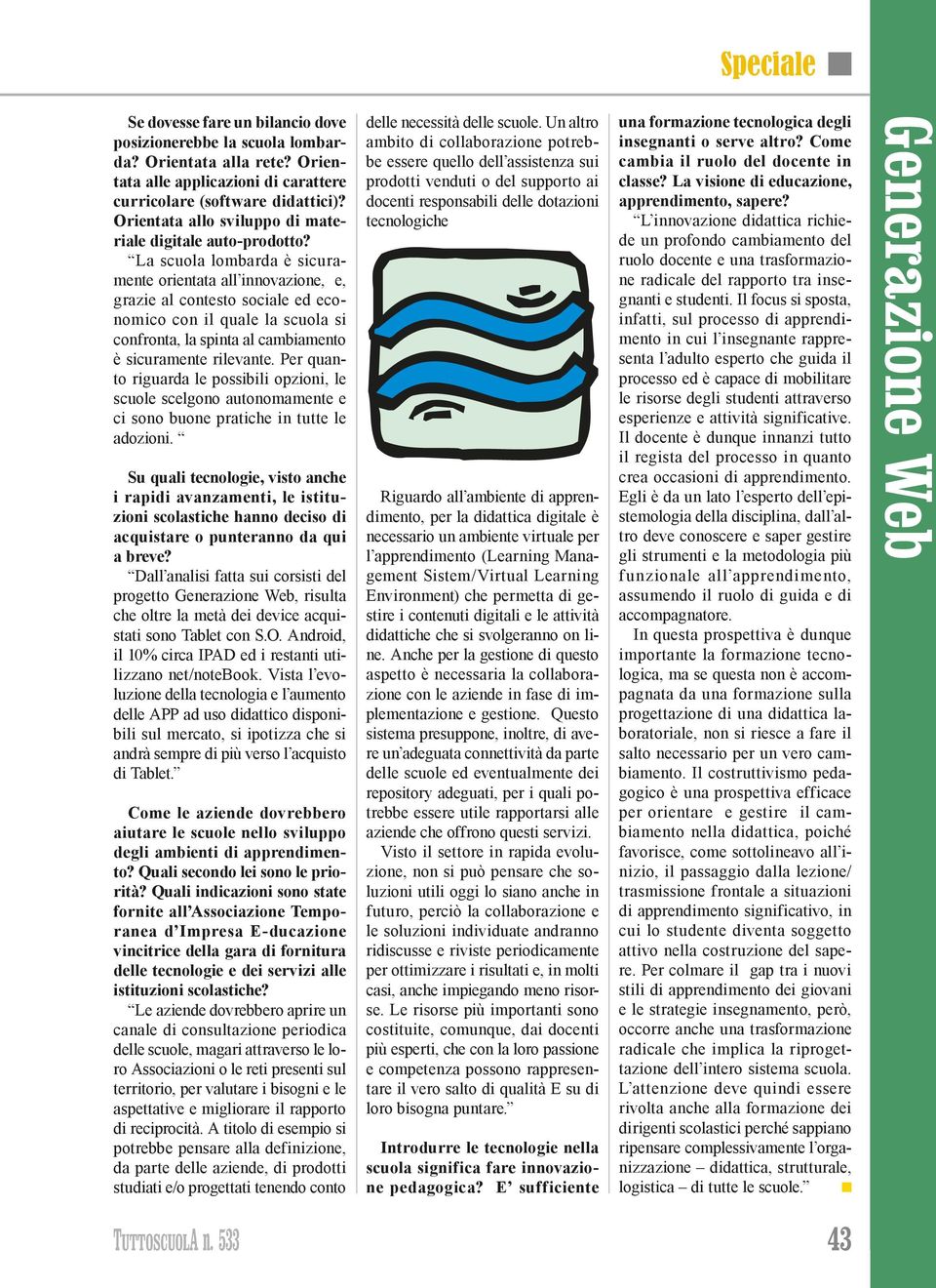 La scuola lombarda è sicuramente orientata all innovazione, e, grazie al contesto sociale ed economico con il quale la scuola si confronta, la spinta al cambiamento è sicuramente rilevante.