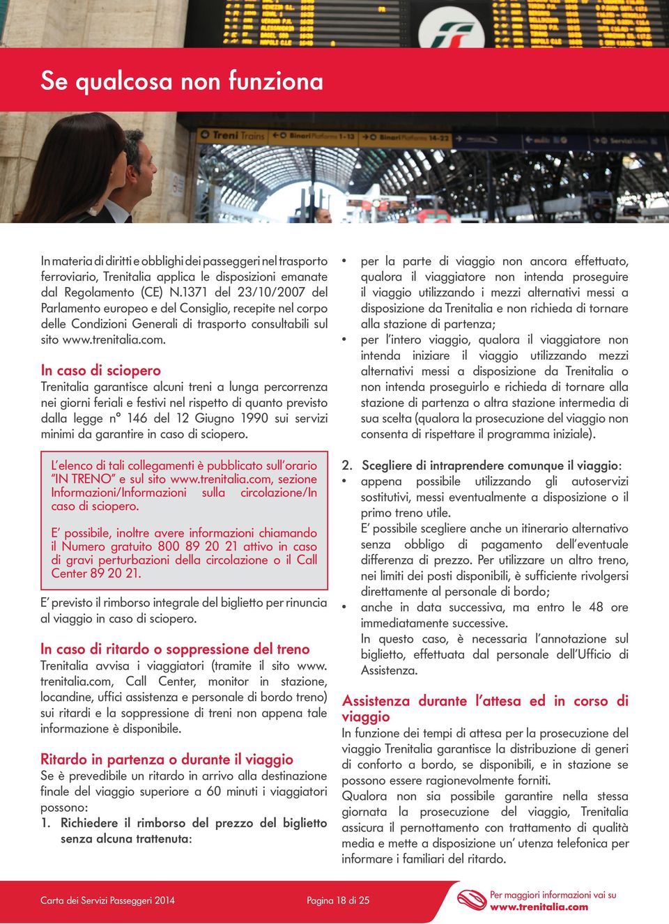 In caso di sciopero Trenitalia garantisce alcuni treni a lunga percorrenza nei giorni feriali e festivi nel rispetto di quanto previsto dalla legge n 146 del 12 Giugno 1990 sui servizi minimi da