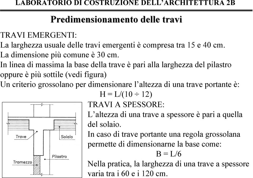 l altezza di una trave portante è: H = L/(10 12) TRAVI A SPESSORE: L altezza di una trave a spessore è pari a quella del solaio.