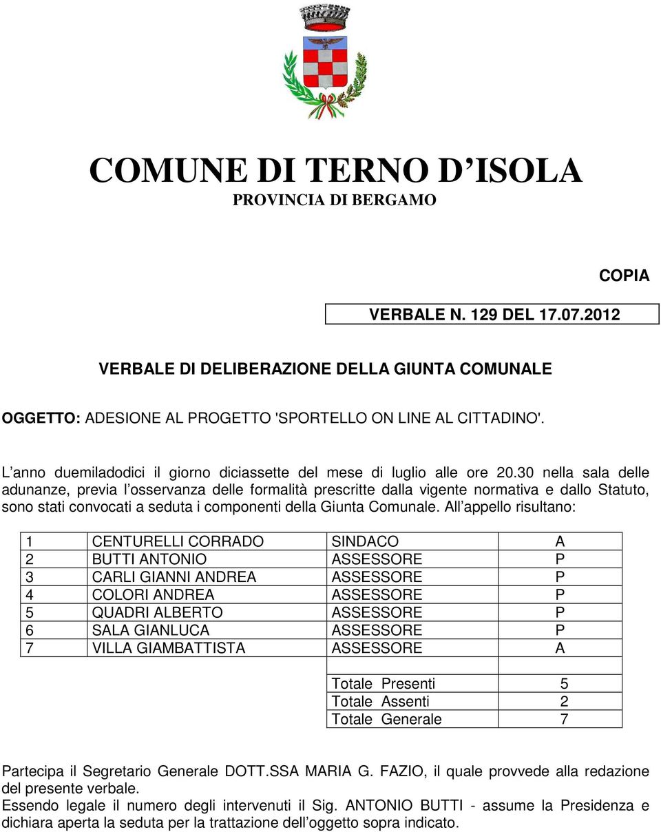 30 nella sala delle adunanze, previa l osservanza delle formalità prescritte dalla vigente normativa e dallo Statuto, sono stati convocati a seduta i componenti della Giunta Comunale.