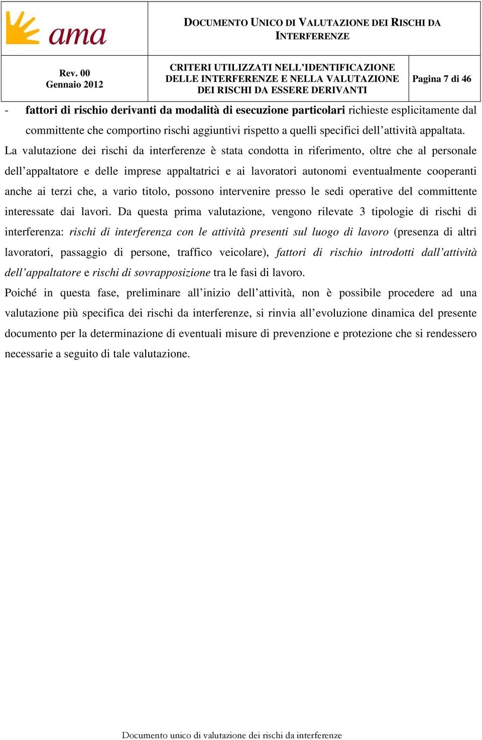 La valutazione dei rischi da interferenze è stata condotta in riferimento, oltre che al personale dell appaltatore e delle imprese appaltatrici e ai lavoratori autonomi eventualmente cooperanti anche